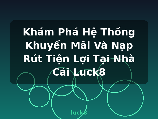 Khám Phá Hệ Thống Khuyến Mãi Và Nạp Rút Tiện Lợi Tại Nhà Cái Luck8 - luck8