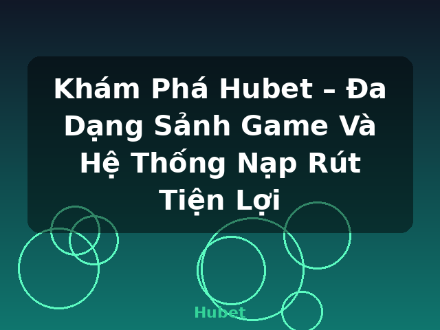 Khám Phá Hubet – Đa Dạng Sảnh Game Và Hệ Thống Nạp Rút Tiện Lợi - Hubet
