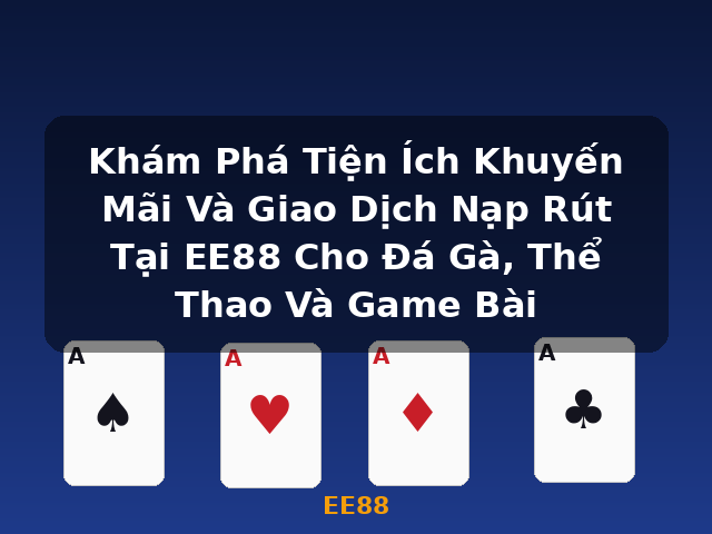 Khám Phá Tiện Ích Khuyến Mãi Và Giao Dịch Nạp Rút Tại EE88 Cho Đá Gà, Thể Thao Và Game Bài - EE88