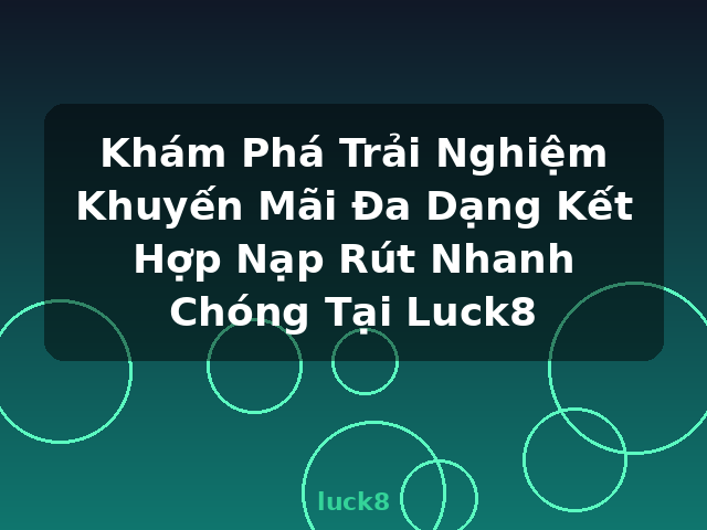 Khám Phá Trải Nghiệm Khuyến Mãi Đa Dạng Kết Hợp Nạp Rút Nhanh Chóng Tại Luck8 - luck8