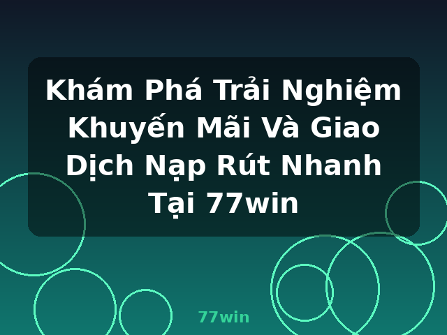 Khám Phá Trải Nghiệm Khuyến Mãi Và Giao Dịch Nạp Rút Nhanh Tại 77win - 77win