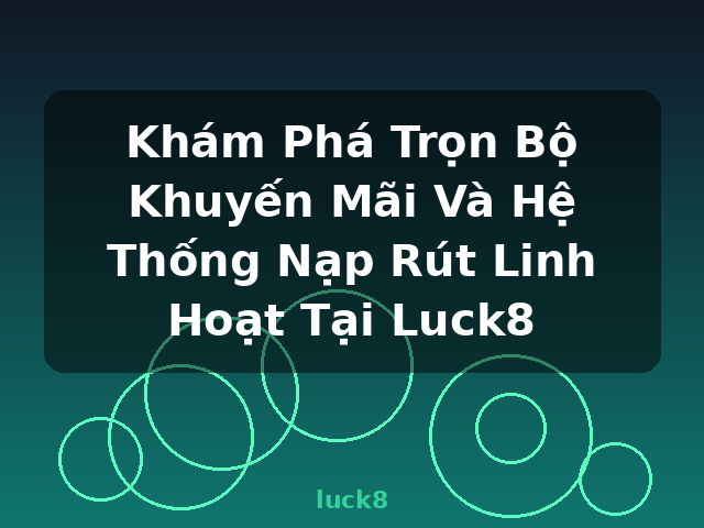 Khám Phá Trọn Bộ Khuyến Mãi Và Hệ Thống Nạp Rút Linh Hoạt Tại Luck8 - luck8