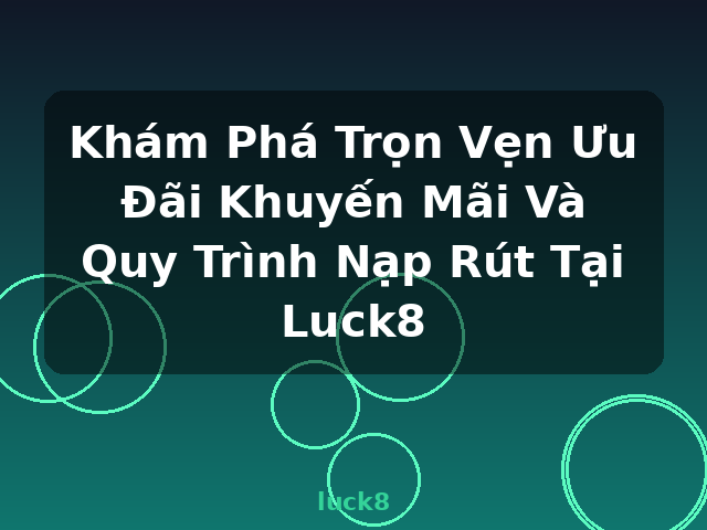 Khám Phá Trọn Vẹn Ưu Đãi Khuyến Mãi Và Quy Trình Nạp Rút Tại Luck8 - luck8