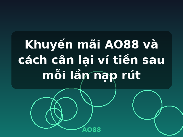 Khuyến mãi AO88 và cách cân lại ví tiền sau mỗi lần nạp rút - AO88