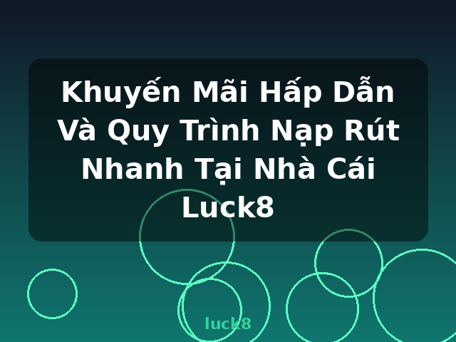 Khuyến Mãi Hấp Dẫn Và Quy Trình Nạp Rút Nhanh Tại Nhà Cái Luck8 - luck8