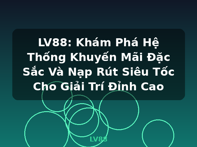 LV88: Khám Phá Hệ Thống Khuyến Mãi Đặc Sắc Và Nạp Rút Siêu Tốc Cho Giải Trí Đỉnh Cao - LV88