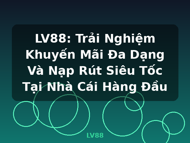 LV88: Trải Nghiệm Khuyến Mãi Đa Dạng Và Nạp Rút Siêu Tốc Tại Nhà Cái Hàng Đầu - LV88