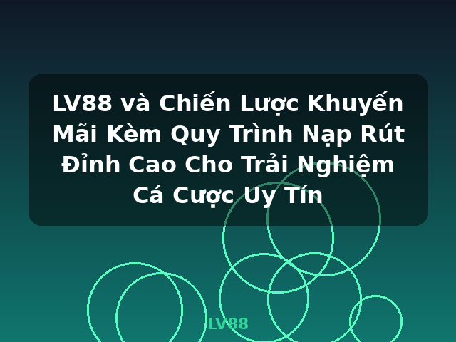 LV88 và Chiến Lược Khuyến Mãi Kèm Quy Trình Nạp Rút Đỉnh Cao Cho Trải Nghiệm Cá Cược Uy Tín - LV88