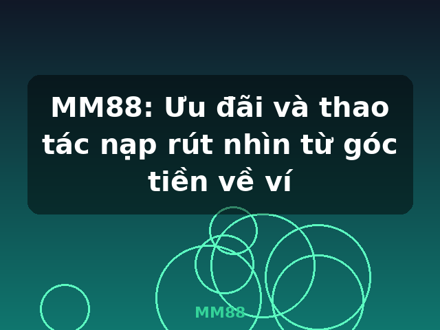 MM88: Ưu đãi và thao tác nạp rút nhìn từ góc tiền về ví - MM88