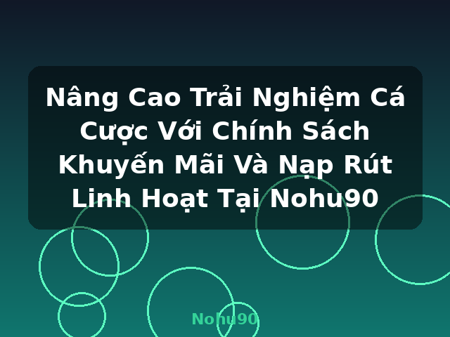 Nâng Cao Trải Nghiệm Cá Cược Với Chính Sách Khuyến Mãi Và Nạp Rút Linh Hoạt Tại Nohu90 - Nohu90