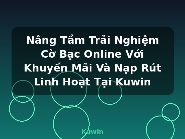 Nâng Tầm Trải Nghiệm Cờ Bạc Online Với Khuyến Mãi Và Nạp Rút Linh Hoạt Tại Kuwin - Kuwin