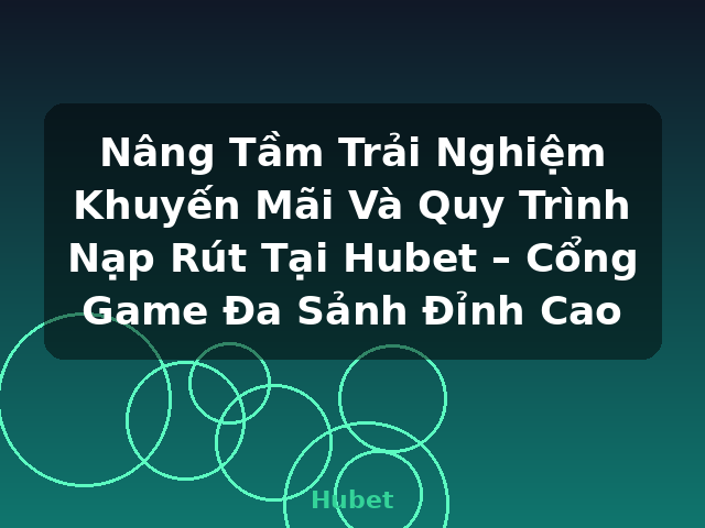 Nâng Tầm Trải Nghiệm Khuyến Mãi Và Quy Trình Nạp Rút Tại Hubet – Cổng Game Đa Sảnh Đỉnh Cao - Hubet