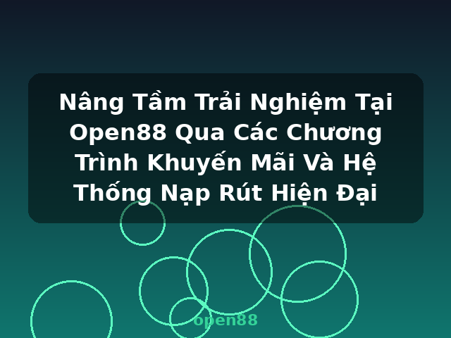 Nâng Tầm Trải Nghiệm Tại Open88 Qua Các Chương Trình Khuyến Mãi Và Hệ Thống Nạp Rút Hiện Đại - open88