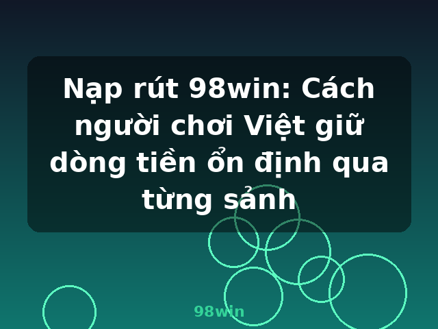 Nạp rút 98win: Cách người chơi Việt giữ dòng tiền ổn định qua từng sảnh - 98win