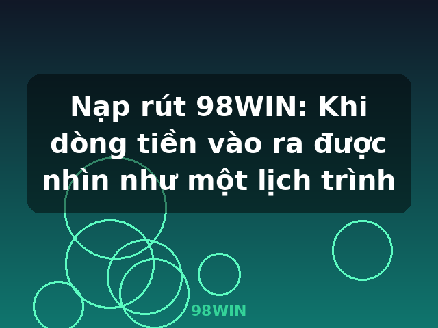 Nạp rút 98WIN: Khi dòng tiền vào ra được nhìn như một lịch trình - 98WIN