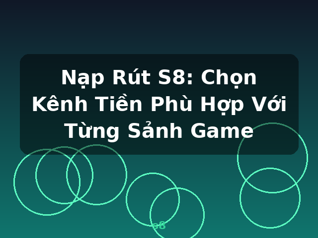 Nạp Rút S8: Chọn Kênh Tiền Phù Hợp Với Từng Sảnh Game - s8