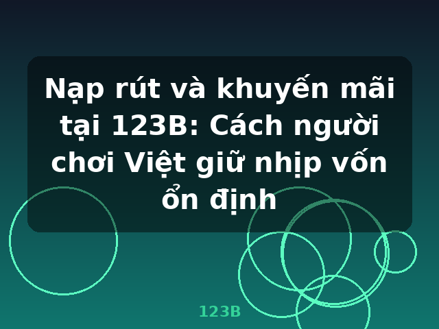 Nạp rút và khuyến mãi tại 123B: Cách người chơi Việt giữ nhịp vốn ổn định - 123B