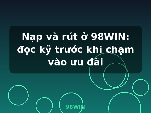 Nạp và rút ở 98WIN: đọc kỹ trước khi chạm vào ưu đãi - 98WIN Nạp và rút ở 98WIN: đọc kỹ trước khi chạm vào ưu đãi - 98WIN
