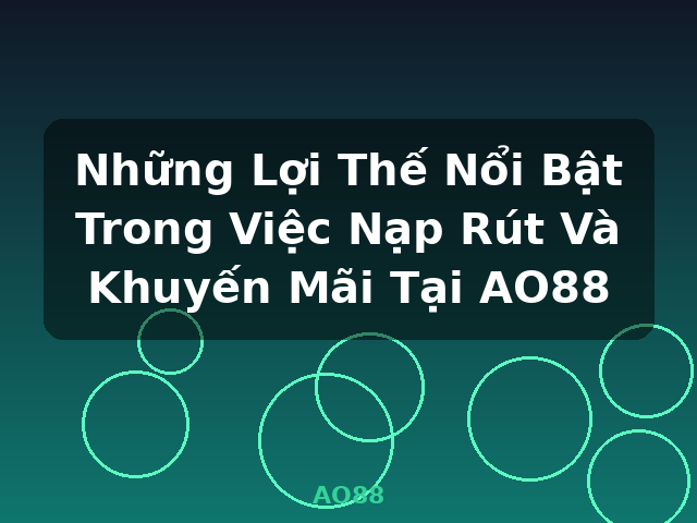 Những Lợi Thế Nổi Bật Trong Việc Nạp Rút Và Khuyến Mãi Tại AO88 - AO88
