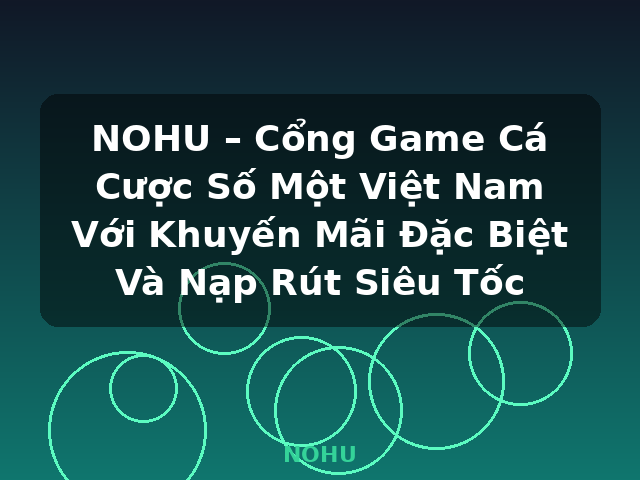 NOHU – Cổng Game Cá Cược Số Một Việt Nam Với Khuyến Mãi Đặc Biệt Và Nạp Rút Siêu Tốc - NOHU