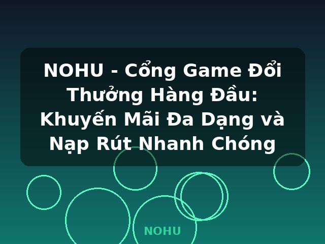 NOHU - Cổng Game Đổi Thưởng Hàng Đầu: Khuyến Mãi Đa Dạng và Nạp Rút Nhanh Chóng - NOHU