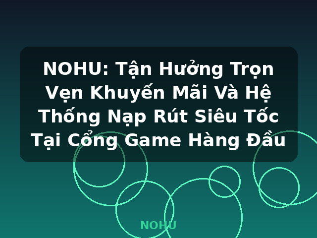 NOHU: Tận Hưởng Trọn Vẹn Khuyến Mãi Và Hệ Thống Nạp Rút Siêu Tốc Tại Cổng Game Hàng Đầu - NOHU