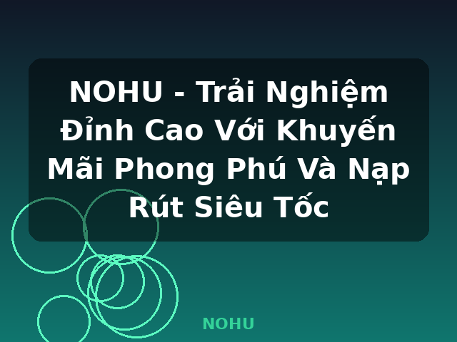 NOHU - Trải Nghiệm Đỉnh Cao Với Khuyến Mãi Phong Phú Và Nạp Rút Siêu Tốc - NOHU