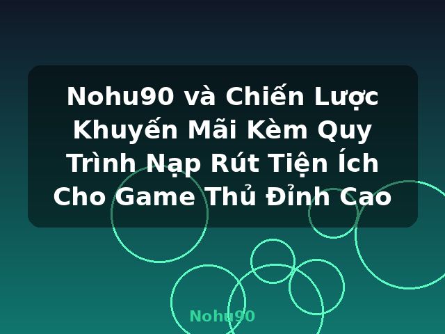Nohu90 và Chiến Lược Khuyến Mãi Kèm Quy Trình Nạp Rút Tiện Ích Cho Game Thủ Đỉnh Cao - Nohu90