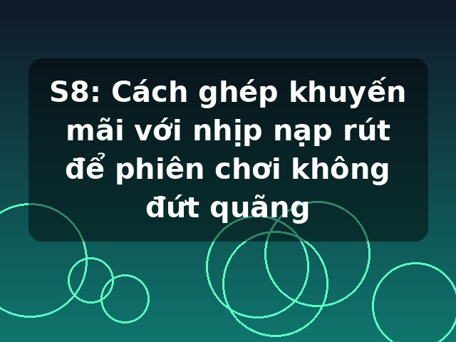 S8: Cách ghép khuyến mãi với nhịp nạp rút để phiên chơi không đứt quãng