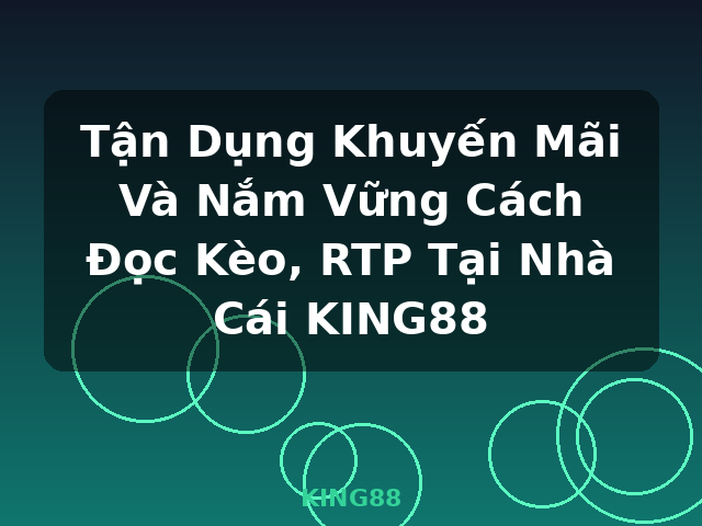 Tận Dụng Khuyến Mãi Và Nắm Vững Cách Đọc Kèo, RTP Tại Nhà Cái KING88 - KING88