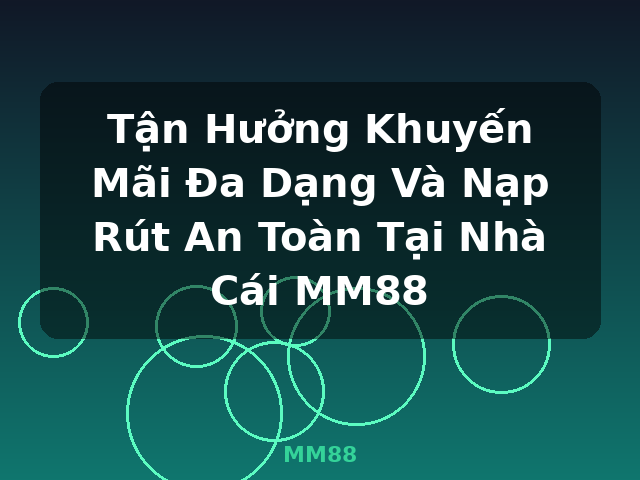 Tận Hưởng Khuyến Mãi Đa Dạng Và Nạp Rút An Toàn Tại Nhà Cái MM88 - MM88