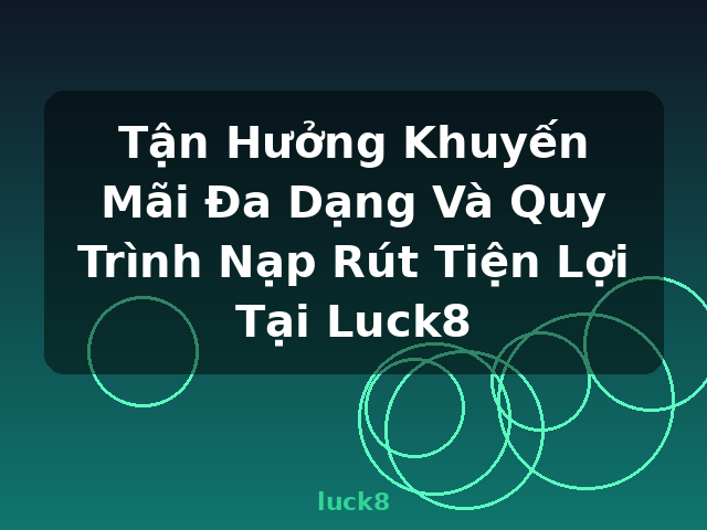 Tận Hưởng Khuyến Mãi Đa Dạng Và Quy Trình Nạp Rút Tiện Lợi Tại Luck8 - luck8