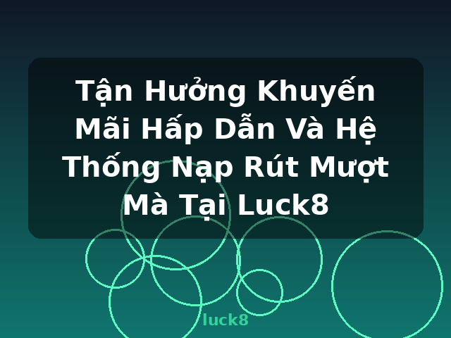 Tận Hưởng Khuyến Mãi Hấp Dẫn Và Hệ Thống Nạp Rút Mượt Mà Tại Luck8 - luck8