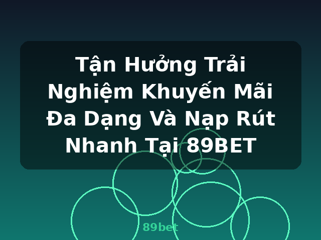 Tận Hưởng Trải Nghiệm Khuyến Mãi Đa Dạng Và Nạp Rút Nhanh Tại 89BET - 89bet