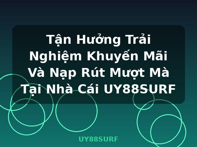 Tận Hưởng Trải Nghiệm Khuyến Mãi Và Nạp Rút Mượt Mà Tại Nhà Cái UY88SURF - UY88SURF