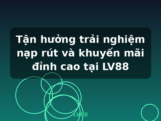 Tận hưởng trải nghiệm nạp rút và khuyến mãi đỉnh cao tại LV88 - LV88