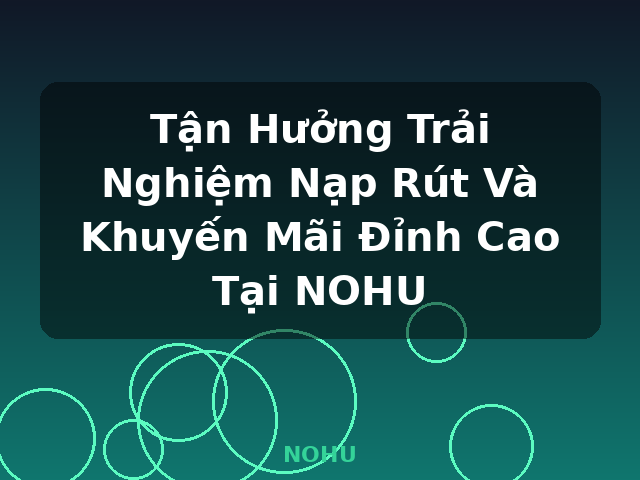 Tận Hưởng Trải Nghiệm Nạp Rút Và Khuyến Mãi Đỉnh Cao Tại NOHU - NOHU