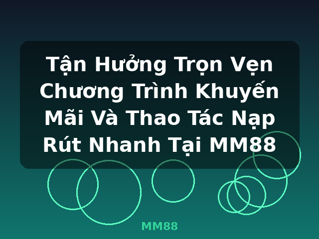 Tận Hưởng Trọn Vẹn Chương Trình Khuyến Mãi Và Thao Tác Nạp Rút Nhanh Tại MM88 - MM88