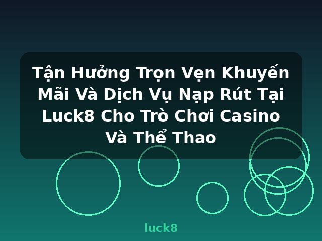 Tận Hưởng Trọn Vẹn Khuyến Mãi Và Dịch Vụ Nạp Rút Tại Luck8 Cho Trò Chơi Casino Và Thể Thao - luck8
