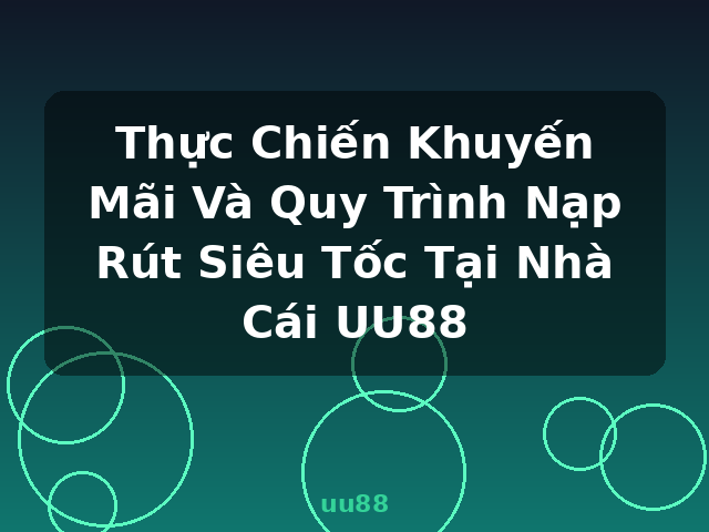 Thực Chiến Khuyến Mãi Và Quy Trình Nạp Rút Siêu Tốc Tại Nhà Cái UU88 - uu88