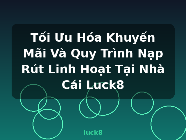 Tối Ưu Hóa Khuyến Mãi Và Quy Trình Nạp Rút Linh Hoạt Tại Nhà Cái Luck8 - luck8