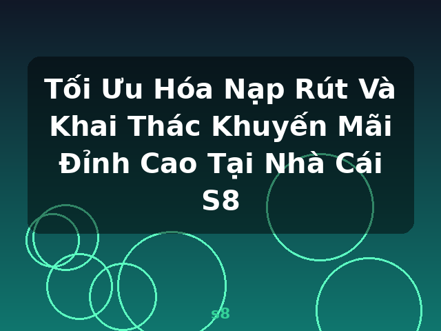 Tối Ưu Hóa Nạp Rút Và Khai Thác Khuyến Mãi Đỉnh Cao Tại Nhà Cái S8 - s8
