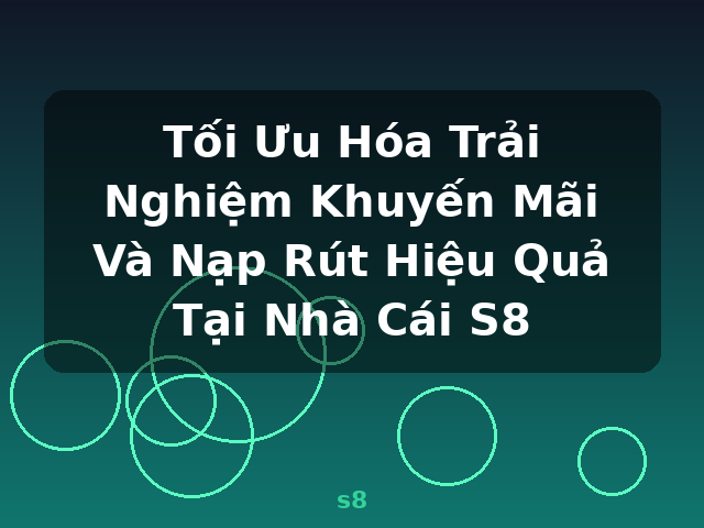 Tối Ưu Hóa Trải Nghiệm Khuyến Mãi Và Nạp Rút Hiệu Quả Tại Nhà Cái S8 - s8