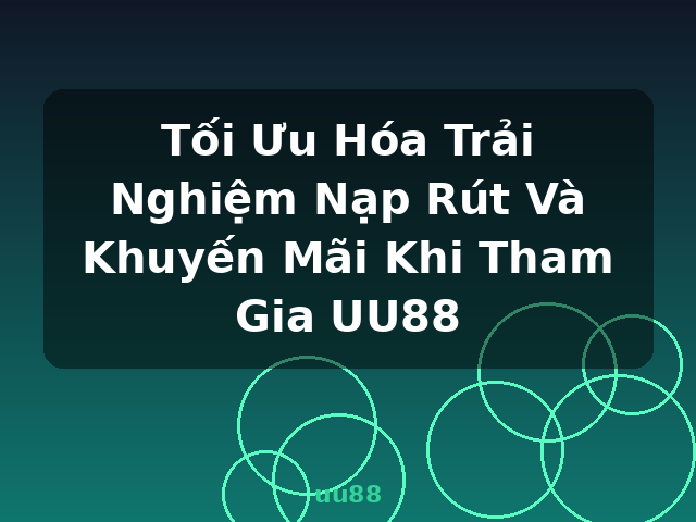 Tối Ưu Hóa Trải Nghiệm Nạp Rút Và Khuyến Mãi Khi Tham Gia UU88 - uu88
