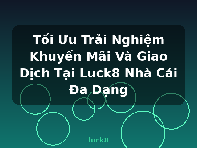 Tối Ưu Trải Nghiệm Khuyến Mãi Và Giao Dịch Tại Luck8 Nhà Cái Đa Dạng - luck8