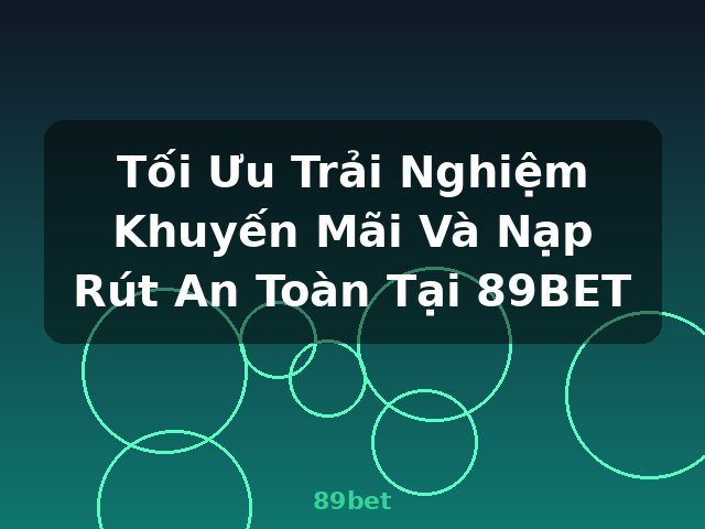 Tối Ưu Trải Nghiệm Khuyến Mãi Và Nạp Rút An Toàn Tại 89BET - 89bet