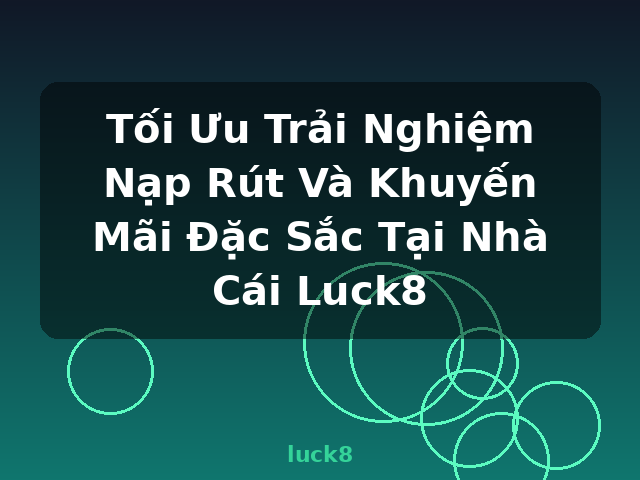 Tối Ưu Trải Nghiệm Nạp Rút Và Khuyến Mãi Đặc Sắc Tại Nhà Cái Luck8 - luck8
