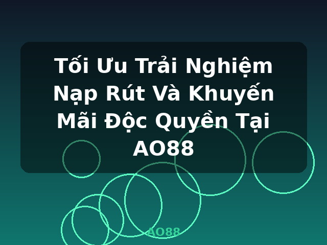Tối Ưu Trải Nghiệm Nạp Rút Và Khuyến Mãi Độc Quyền Tại AO88 - AO88