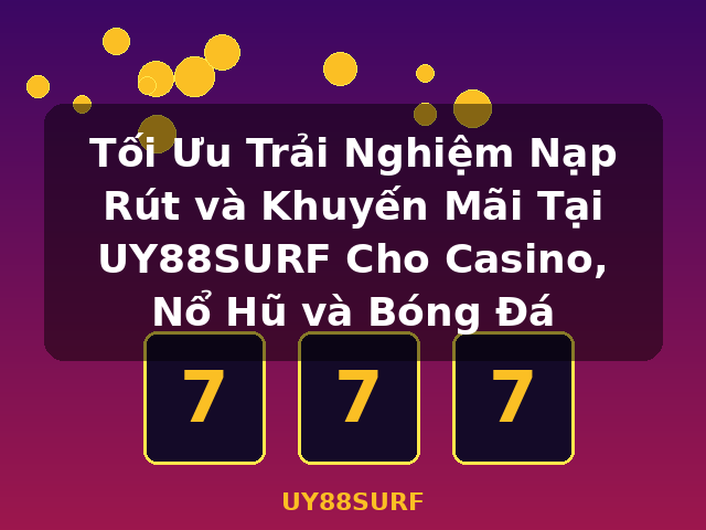 Tối Ưu Trải Nghiệm Nạp Rút và Khuyến Mãi Tại UY88SURF Cho Casino, Nổ Hũ và Bóng Đá - UY88SURF