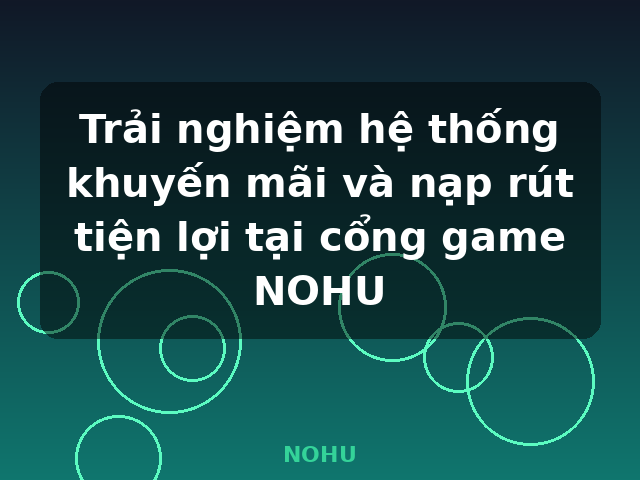 Trải nghiệm hệ thống khuyến mãi và nạp rút tiện lợi tại cổng game NOHU - NOHU